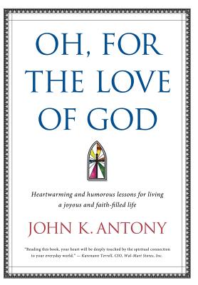 Oh, for the Love of God: Heartwarming and Humorous Lessons for Living a Joyous and Faith-Filled Life - John K. Antony