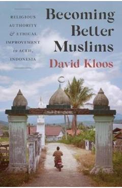 Coperta cărții 'Becoming Better Muslims: Religious Authority and Ethical Improvement in Aceh, Indonesia - David Kloos'