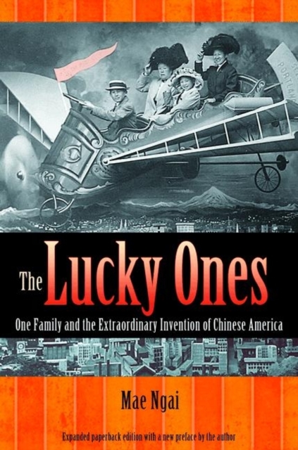 The Lucky Ones: One Family and the Extraordinary Invention of Chinese America - Expanded Paperback Edition - Mae M. Ngai