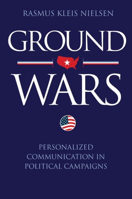 Ground Wars: Personalized Communication in Political Campaigns - Rasmus Kleis Nielsen