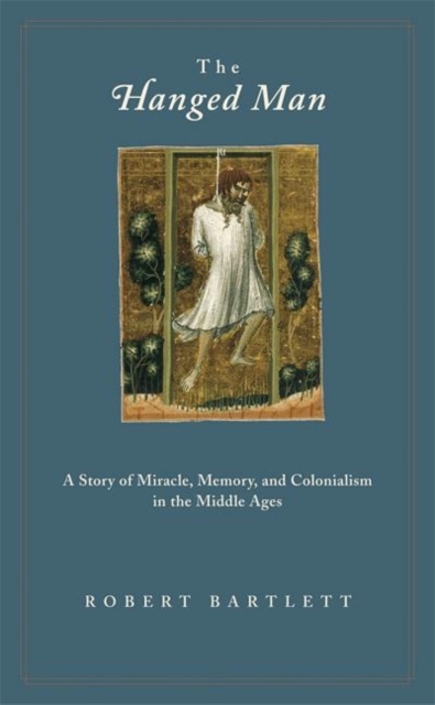 The Hanged Man: A Story of Miracle, Memory, and Colonialism in the Middle Ages - Robert Bartlett