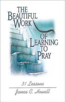 Beautiful Work of Learning to Pray - James C. Howell