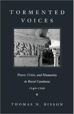 Coperta cărții 'Tormented Voices: Power, Crisis, and Humanity in Rural Catalonia, 1140-1200 - Thomas N. Bisson'