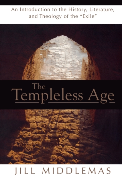 The Templeless Age: An Introduction to the History, Literature, and Theology of the Exile - Jill Middlemas Dechow