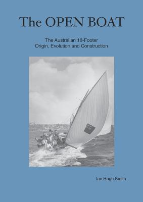 The Open Boat: The Australian 18-Footer, Origin, Evolution and Construction - Ian Hugh Smith
