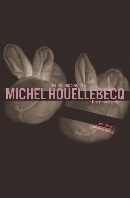 The Kidnapping of Michel Houellebecq: The Novelization - John Christy