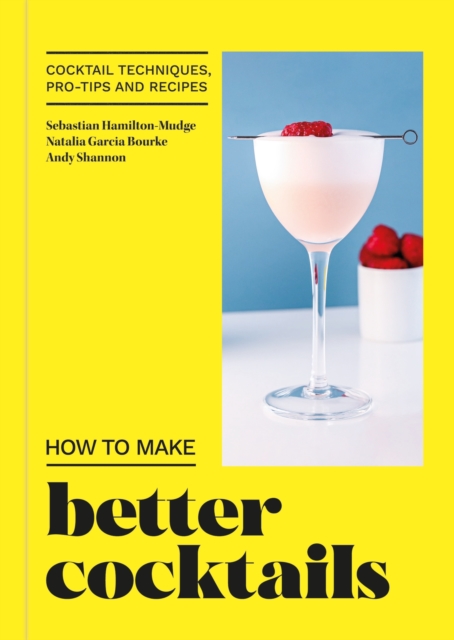 How to Make Better Cocktails: Cocktail Techniques, Pro-Tips and Recipes - Andrew Shannon