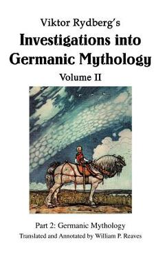 Viktor Rydberg's Investigations into Germanic Mythology Volume II: Part 2: Germanic Mythology - William P. Reaves