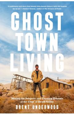 Ghost Town Living: Mining for Purpose and Chasing Dreams at the Edge of Death Valley - Brent Underwood