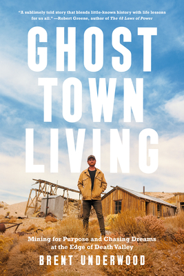 Ghost Town Living: Mining for Purpose and Chasing Dreams at the Edge of Death Valley - Brent Underwood