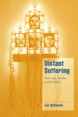 Distant Suffering: Morality, Media and Politics - Luc Boltanski
