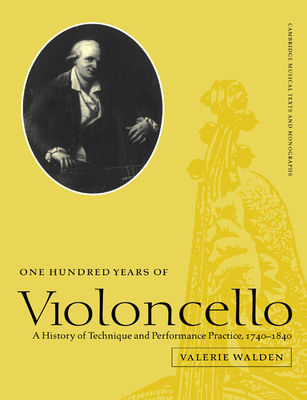 One Hundred Years of Violoncello: A History of Technique and Performance Practice, 1740 1840 - Valerie Walden