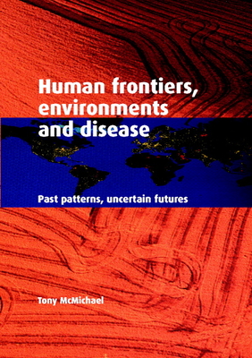 Human Frontiers, Environments and Disease: Past Patterns, Uncertain Futures - Tony Mcmichael