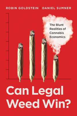 Can Legal Weed Win?: The Blunt Realities of Cannabis Economics - Robin Goldstein