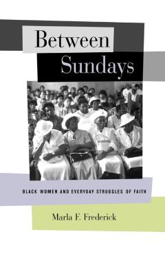 Poza produsului Between Sundays: Black Women and Everyday Struggles of Faith - Marla Frederick