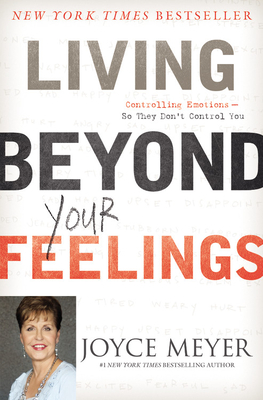 Living Beyond Your Feelings: Controlling Emotions So They Don't Control You - Joyce Meyer