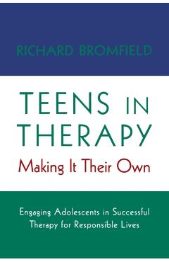 Teens in Therapy: Making It Their Own: Engaging Adolescents in Successful Therapy for Responsible Lives - Richard Bromfield