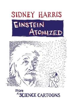 Einstein Atomized: More Science Cartoons - Sidney Harris