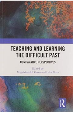 Coperta cărții 'Teaching and Learning the Difficult Past: Comparative Perspectives - Magdalena H. Gross'