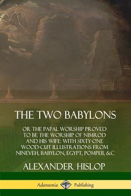Coperta cărții 'The Two Babylons: or the Papal Worship Proved to Be the Worship of Nimrod and His Wife: With Sixty-One Wood-cut'