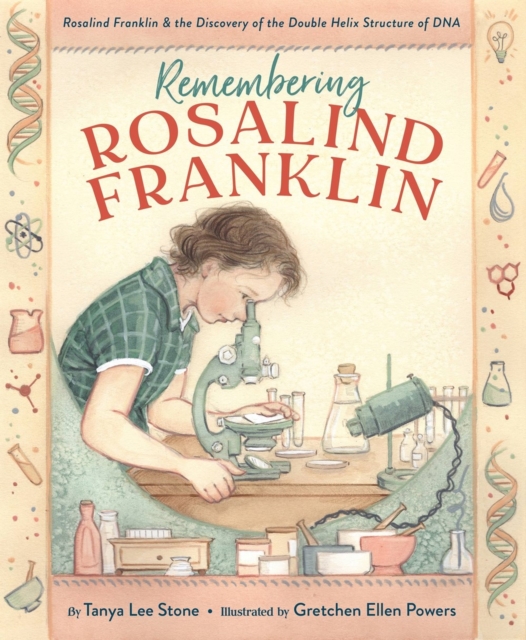 Remembering Rosalind Franklin: Rosalind Franklin & the Discovery of the Double Helix Structure of DNA - Tanya Lee Stone