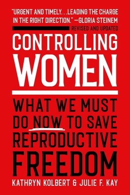 Controlling Women: What We Must Do Now to Save Reproductive Freedom - Kathryn Kolbert