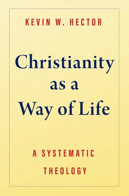 Christianity as a Way of Life: A Systematic Theology - Kevin W. Hector