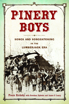 Pinery Boys: Songs and Songcatching in the Lumberjack Era - Franz Rickaby