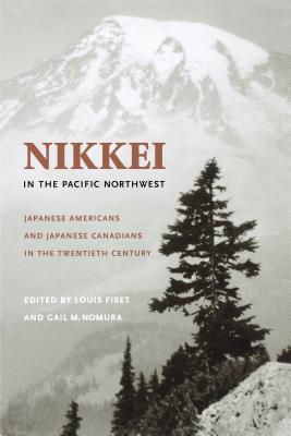 Nikkei in the Pacific Northwest: Japanese Americans and Japanese Canadians in the Twentieth Century - Louis Fiset