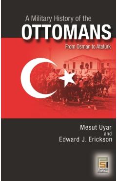 Coperta cărții 'A Military History of the Ottomans: From Osman to Ataturk - Mesut Uyar'
