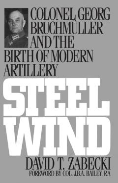 Coperta cărții 'Steel Wind: Colonel Georg Bruchmuller and the Birth of Modern Artillery - David Zabecki'