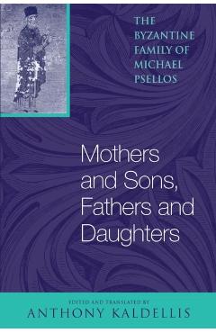 Poza produsului Mothers and Sons, Fathers and Daughters: The Byzantine Family of Michael Psellos - Michael Psellos