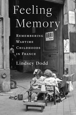Feeling Memory: Remembering Wartime Childhoods in France - Lindsey Dodd