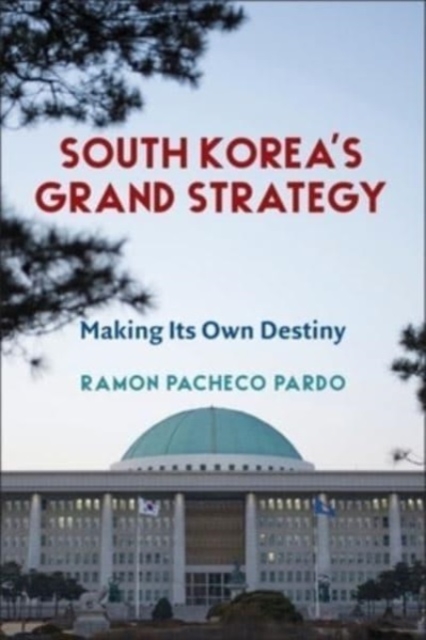 South Korea's Grand Strategy: Making Its Own Destiny - Ramon Pacheco Pardo