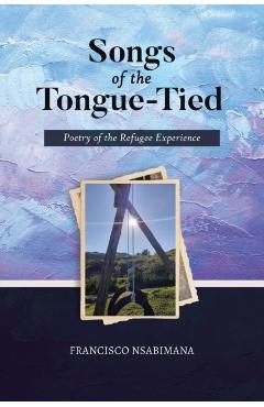 Coperta cărții 'Songs of the Tongue-Tied: Poetry of the Refugee Experience - Francisco Nsabimana'