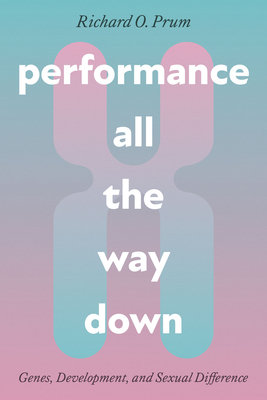 Performance All the Way Down: Genes, Development, and Sexual Difference - Richard O. Prum
