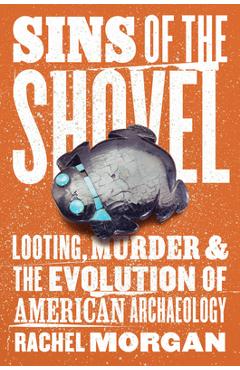Poza produsului Sins of the Shovel: Looting, Murder, and the Evolution of American Archaeology - Rachel Morgan