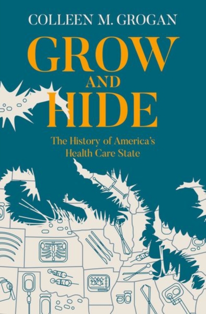 Grow and Hide: The History of America's Health Care State - Colleen M. Grogan