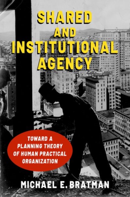 Shared and Institutional Agency: Toward a Planning Theory of Human Practical Organization - Michael E. Bratman