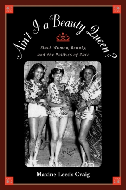 Ain't I a Beauty Queen?: Black Women, Beauty, and the Politics of Race - Maxine Leeds Craig