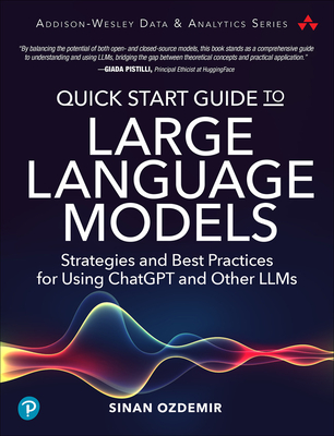 Quick Start Guide to Large Language Models: Strategies and Best Practices for Using Chatgpt and Other Llms - Sinan Ozdemir