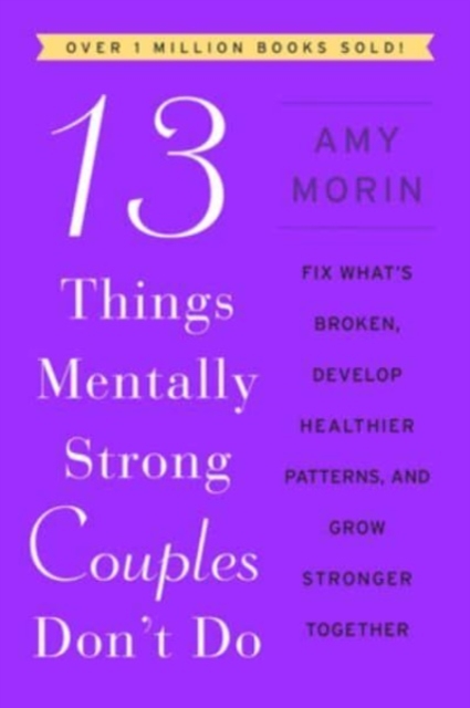 13 Things Mentally Strong Couples Don't Do: Fix What's Broken, Develop Healthier Patterns, and Grow Stronger Together - Amy Morin