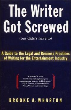Coperta cărții 'The Writer Got Screwed (But Didn't Have To): Guide to the Legal and Business Practices of Writing for the Entertainment'
