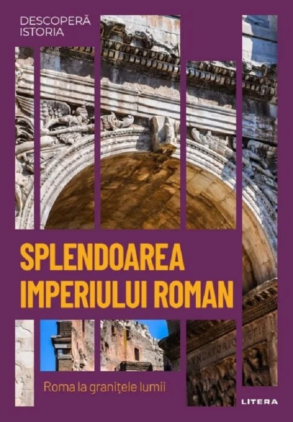 Descopera istoria. Splendoarea Imperiului Roman. Roma la granitele lumii - Carles Buenacasa Perez