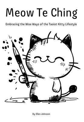 Meow Te Ching: Embracing the Wise Ways of the Taoist Kitty Lifestyle - Ellen Johnson