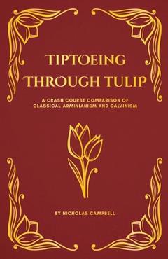 Coperta cărții 'Tiptoeing Through Tulip: A Crash Course Comparison of Classical Arminianism and Calvinism - Nicholas Campbell'