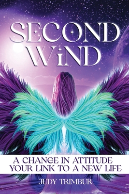 Second Wind: A Change In Attitude = Your Link To A New Life - Judy Marie Trimbur