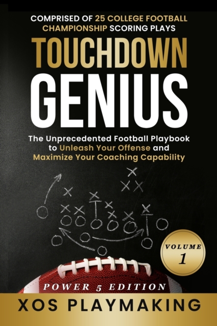 Touchdown Genius: The Unprecedented Football Playbook to Unleash Your Offense and Maximize Your Coaching Capability - Xos Playmaking
