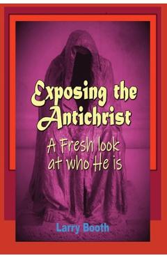 Coperta cărții 'Exposing the Antichrist- A fresh look at who he is - Larry Joe Booth'
