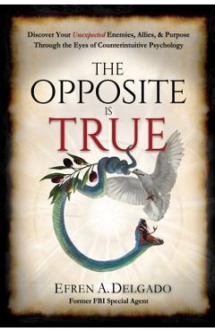 Coperta cărții 'The Opposite is True: Discover Your Unexpected Enemies, Allies, and Purpose Through the Eyes of Counter-Intuitive'